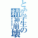 とある学生の精神崩壊（あたまがぱーん）