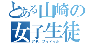 とある山崎の女子生徒（アヤ、フィィィル）