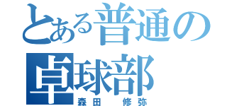 とある普通の卓球部（森田 修弥）