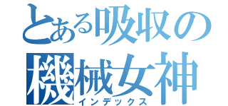 とある吸収の機械女神（インデックス）