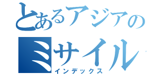 とあるアジアのミサイル伝説（インデックス）