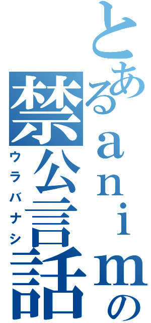 とあるａｎｉｍｅの禁公言話（ウラバナシ）