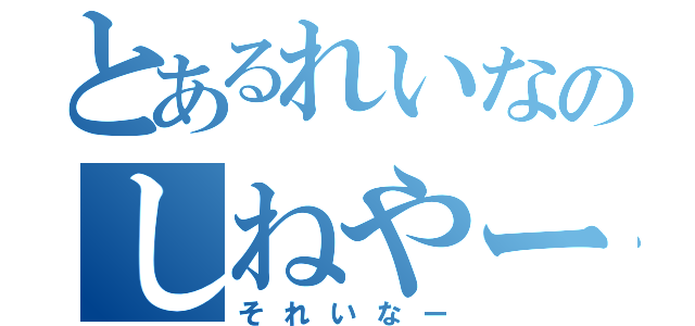 とあるれいなのしねやー（それいなー）