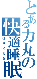 とある力丸の快適睡眠（はやくねな）