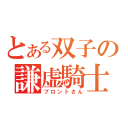 とある双子の謙虚騎士（ブロントさん）