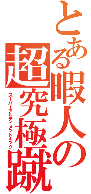 とある暇人の超究極蹴（スーパーアルティメットキック）