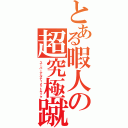 とある暇人の超究極蹴（スーパーアルティメットキック）