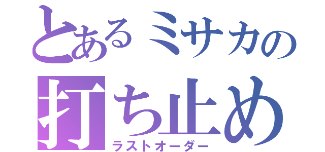 とあるミサカの打ち止め（ラストオーダー）