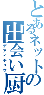 とあるネットの出会い厨（デアイチュウ）