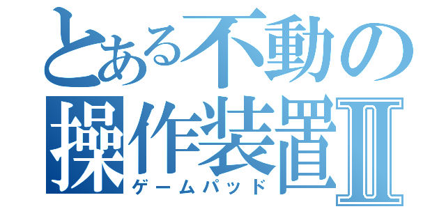 とある不動の操作装置Ⅱ（ゲームパッド）