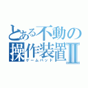 とある不動の操作装置Ⅱ（ゲームパッド）