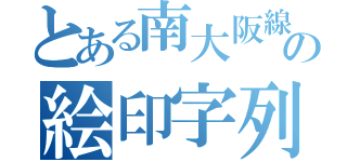 とある南大阪線の絵印字列車（）