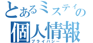 とあるミスティの個人情報（プライバシー）