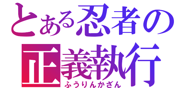 とある忍者の正義執行（ふうりんかざん）