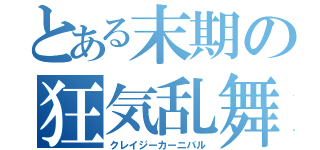 とある末期の狂気乱舞（クレイジーカーニバル）