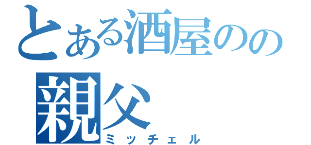 とある酒屋のの親父（ミッチェル）