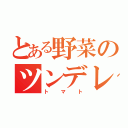 とある野菜のツンデレ（トマト）