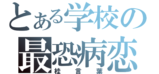 とある学校の最恐病恋（桂言葉）