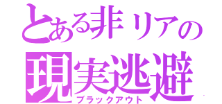 とある非リアの現実逃避（ブラックアウト）