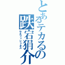 とあるテカるの跌宕狷介（セルフィシュネス）