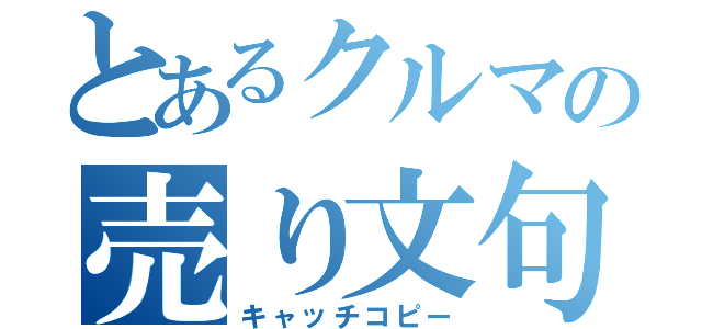 とあるクルマの売り文句（キャッチコピー）