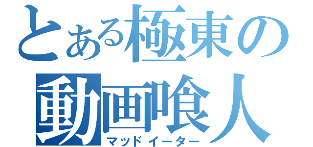 とある極東の動画喰人（マッドイーター）