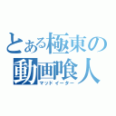 とある極東の動画喰人（マッドイーター）