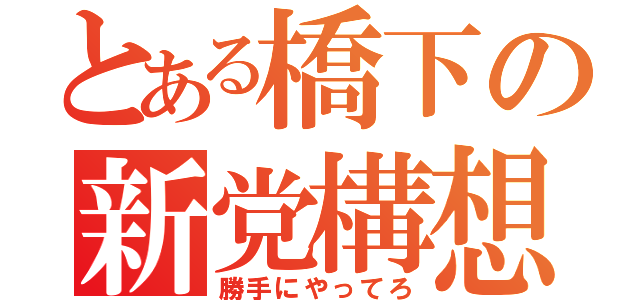 とある橋下の新党構想（勝手にやってろ）