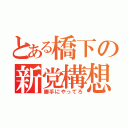 とある橋下の新党構想（勝手にやってろ）