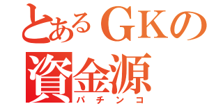 とあるＧＫの資金源（パチンコ）