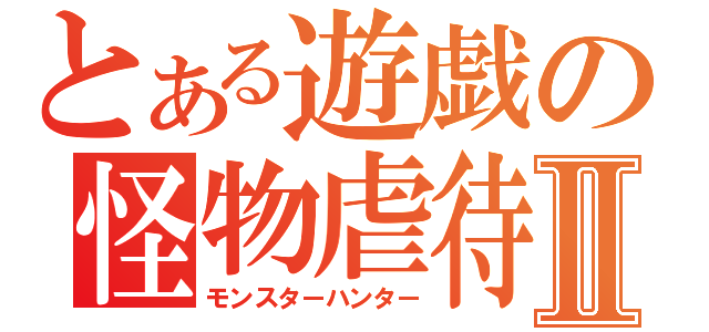 とある遊戯の怪物虐待Ⅱ（モンスターハンター）