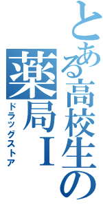 とある高校生の薬局Ⅰ（ドラッグストア）