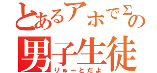 とあるアホでΣ＼（゜Д゜；）ｍ（＿ ＿）ｍの男子生徒（りゅーとだよ）