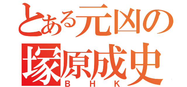 とある元凶の塚原成史（ＢＨＫ）