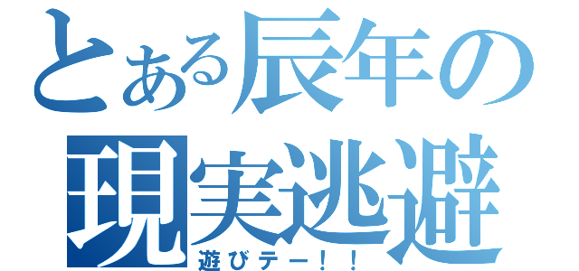 とある辰年の現実逃避（遊びテー！！）