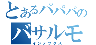 とあるパパパのバサルモス（インデックス）