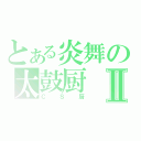 とある炎舞の太鼓厨Ⅱ（ＣＳ厨）