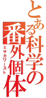 とある科学の番外個体（ミサカワースト）