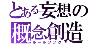 とある妄想の概念創造（ルールブック）