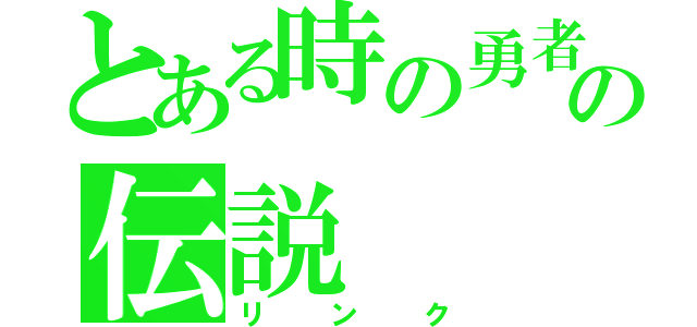 とある時の勇者の伝説（リンク）