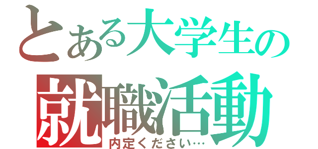 とある大学生の就職活動（内定ください…）