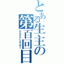 とある生主の第百回目（ひらひらしようぜ☆）