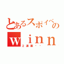 とあるスポイベのｗｉｎｎｅｒ達（２連覇‼︎）