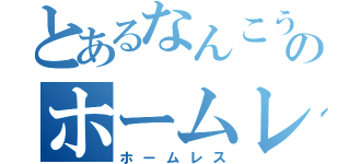 とあるなんこうのホームレス（ホームレス）