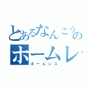 とあるなんこうのホームレス（ホームレス）