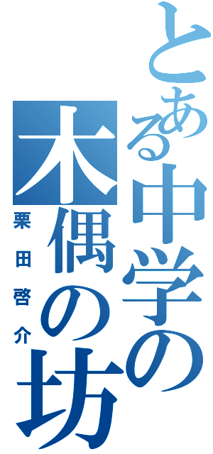 とある中学の木偶の坊（栗田啓介）