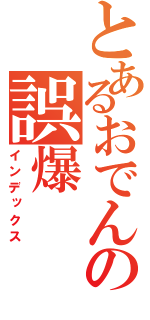 とあるおでんの誤爆（インデックス）