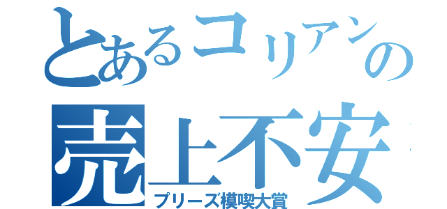 とあるコリアンたちの売上不安（プリーズ模喫大賞）