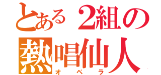 とある２組の熱唱仙人（オペラ）