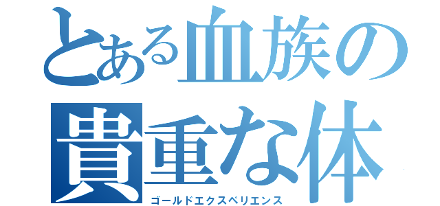 とある血族の貴重な体験（ゴールドエクスペリエンス）